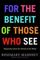 For the benefit of those who see: Dispatches from the World of the Blind