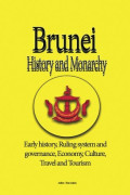 Brunei History and Monarchy : early history, ruling system and governance, economy, culture, travel and tourism