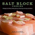 Salt Block Cooking : 70 recipes for grilling, chilling, searing, and serving on Himalayan salt blocks