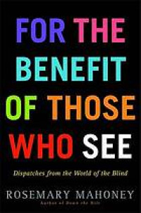 Image of For the benefit of those who see: Dispatches from the World of the Blind