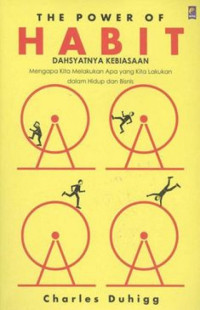 The Power of Habit : dahsyatnya kebiasaan ; mengapa kita melakukan apa yang kita lakukan dalam hidup dan bisnis